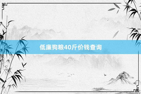 低廉狗粮40斤价钱查询