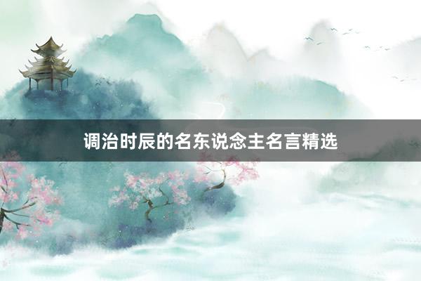 调治时辰的名东说念主名言精选